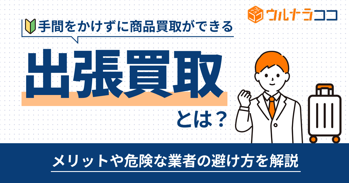 出張買取とは？メリットや危険な業者の避け方を解説