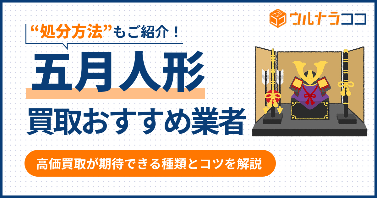 五月人形の買取業者おすすめ12選!高く売るコツや処分方法【2026年3月最新】