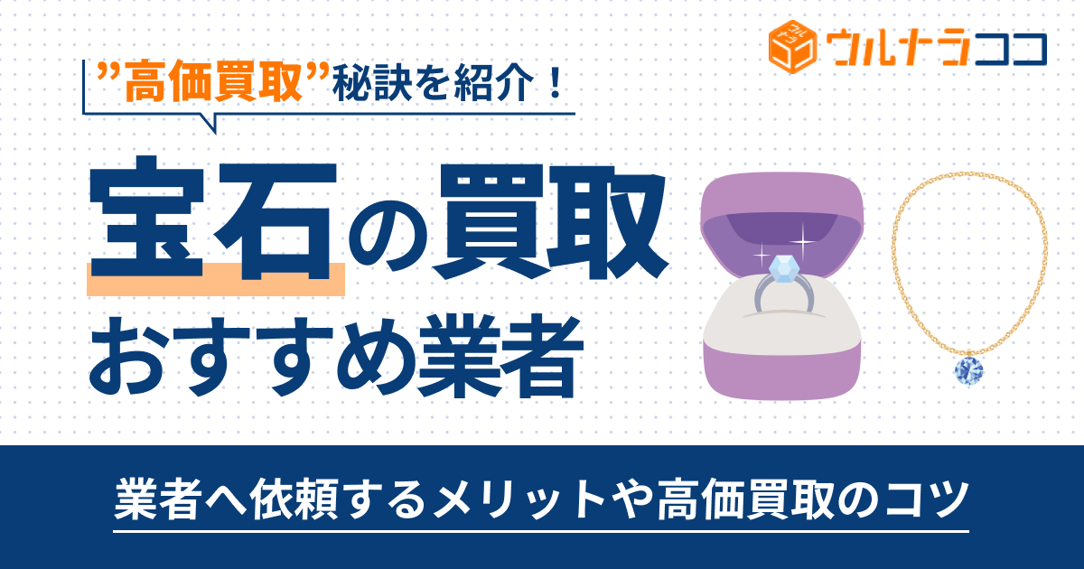 宝石買取おすすめ業者12選！高価買取の秘訣は？【2026年最新】